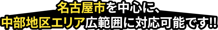 名古屋市を中心に、中部地区エリア広範囲に対応可能です！！